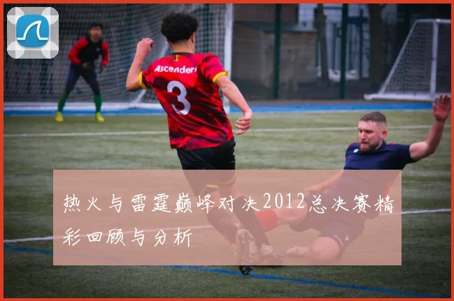 热火与雷霆巅峰对决2012总决赛精彩回顾与分析